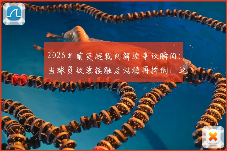 2026年前英超裁判解读争议瞬间：当球员故意接触后站稳再摔倒，这算假摔还是合理利用规则？