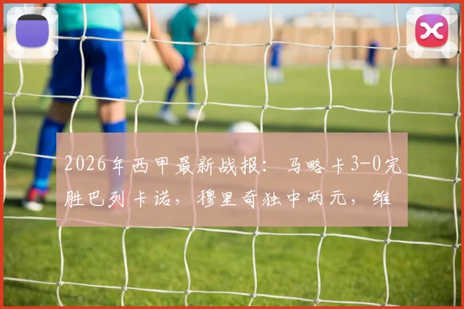 2026年西甲最新战报：马略卡3-0完胜巴列卡诺，穆里奇独中两元，维吉利锁定胜局