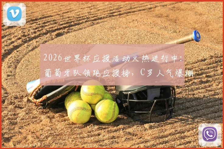 2026世界杯应援活动火热进行中:葡萄牙队领跑应援榜,C罗人气爆棚,附实时投票参与通道
