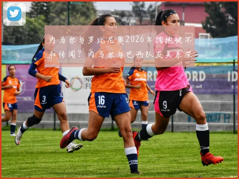 内马尔与罗比尼奥2026年拥抱破不和传闻？内马尔与巴西队友关系深度解读