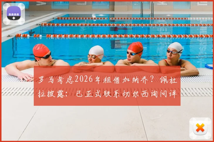 罗马考虑2026年租借加纳乔?佩杜拉披露:已正式联系切尔西询问详情与可行性