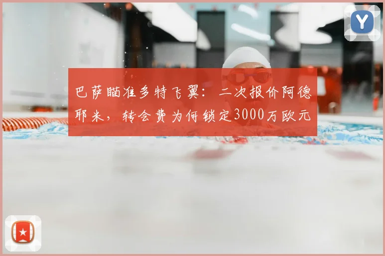 巴萨瞄准多特飞翼：二次报价阿德耶米，转会费为何锁定3000万欧元以下？2026冬窗转会动态分析