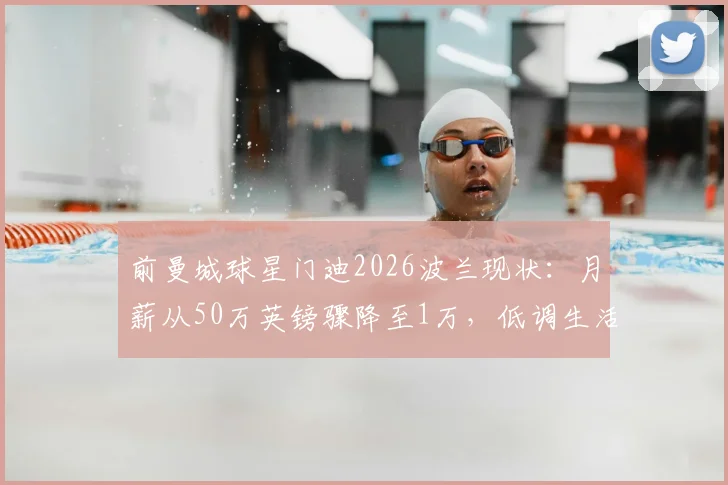 前曼城球星门迪2026波兰现状：月薪从50万英镑骤降至1万，低调生活揭秘