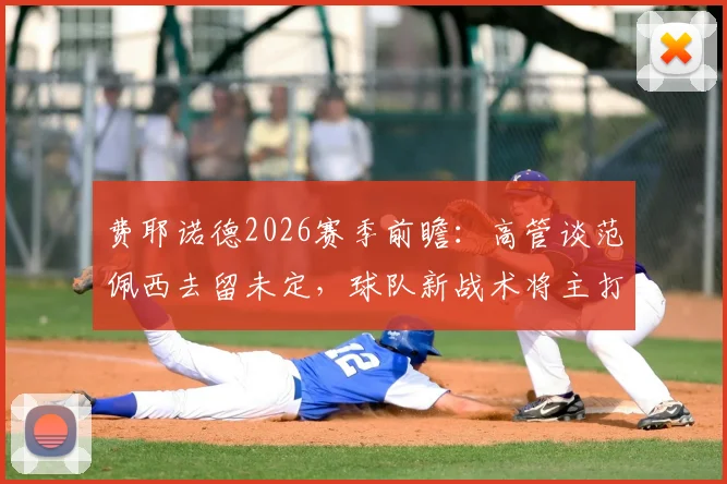 费耶诺德2026赛季前瞻：高管谈范佩西去留未定，球队新战术将主打进攻足球