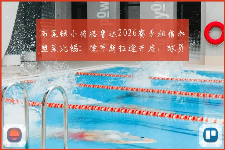 布莱顿小将格鲁达2026赛季租借加盟莱比锡:德甲新征途开启,球员职业规划详解