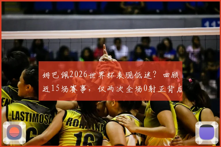 姆巴佩2026世界杯表现低迷？回顾近15场赛事，仅两次全场0射正背后原因分析