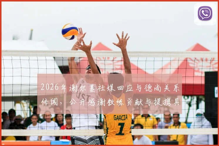 2026年谢尔基社媒回应与德尚关系传闻,公开感谢教练贡献与提携具体内容详解