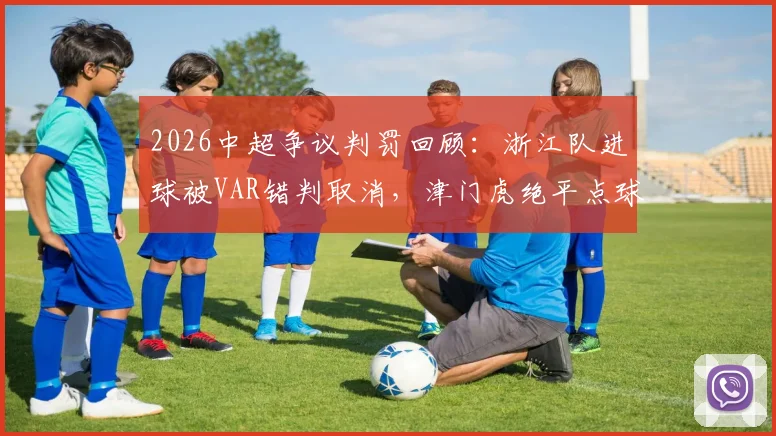 2026中超争议判罚回顾：浙江队进球被VAR错判取消，津门虎绝平点球依据详解