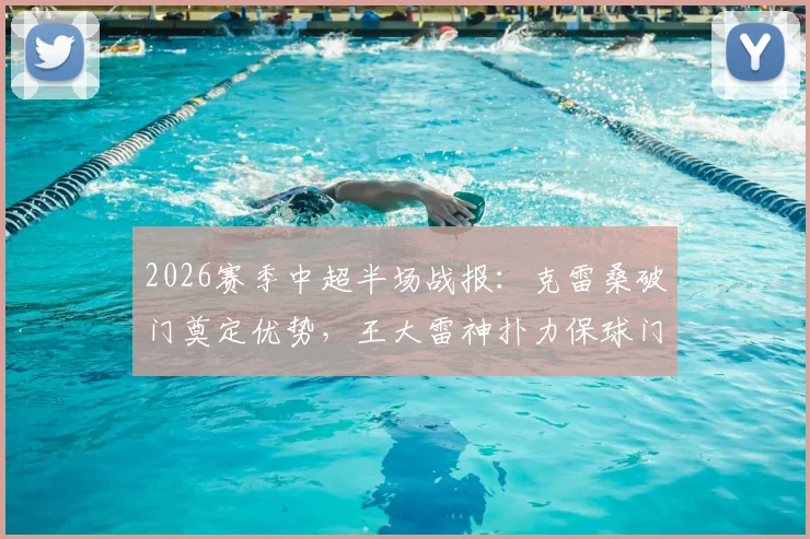 2026赛季中超半场战报:克雷桑破门奠定优势,王大雷神扑力保球门不失,山东泰山1-0深圳新鹏城领先进入更衣室