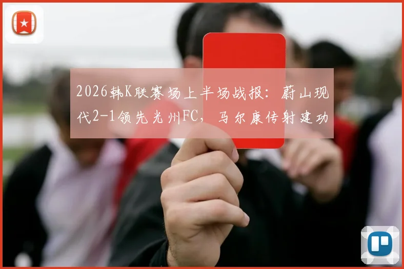 2026韩K联赛场上半场战报:蔚山现代2-1领先光州FC,马尔康传射建功,郑昇炫破门得分