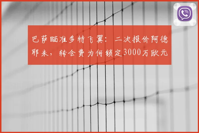 巴萨瞄准多特飞翼:二次报价阿德耶米,转会费为何锁定3000万欧元以下?2026冬窗转会动态分析