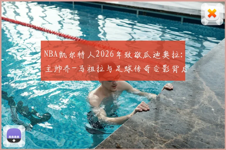 NBA凯尔特人2026年致敬瓜迪奥拉：主帅乔-马祖拉与足球传奇合影背后的深层含义与生涯回顾