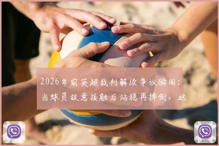 2026年前英超裁判解读争议瞬间:当球员故意接触后站稳再摔倒,这算假摔还是合理利用规则?