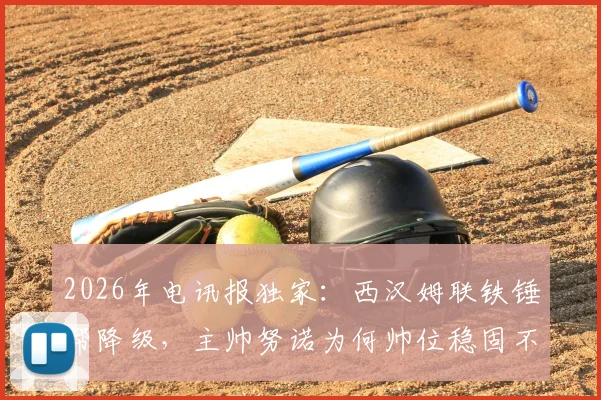 2026年电讯报独家:西汉姆联铁锤帮降级,主帅努诺为何帅位稳固不被解雇?