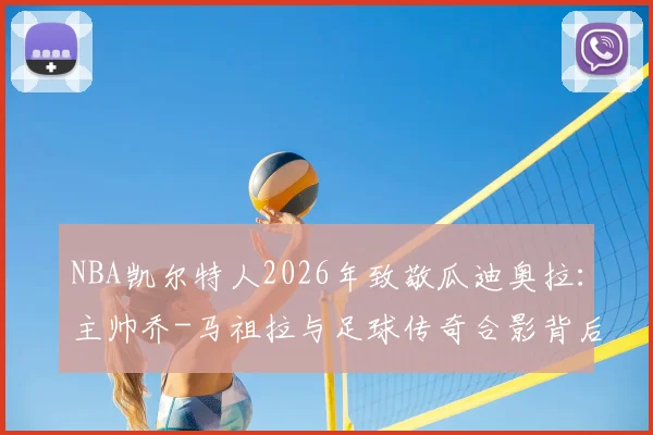 NBA凯尔特人2026年致敬瓜迪奥拉:主帅乔-马祖拉与足球传奇合影背后的深层含义与生涯回顾