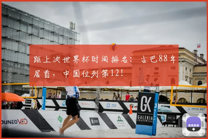 距上次世界杯时间排名：古巴88年居首，中国位列第12！